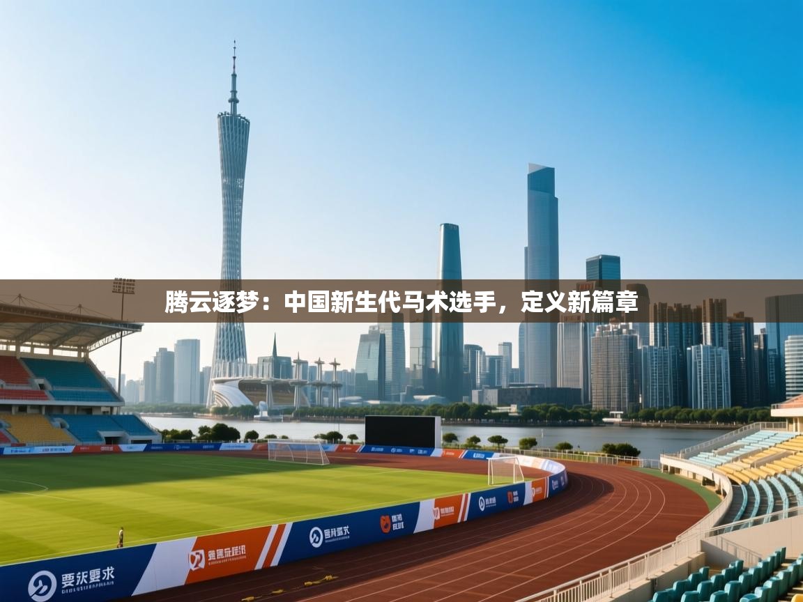 腾云逐梦：中国新生代马术选手，定义新篇章  第1张