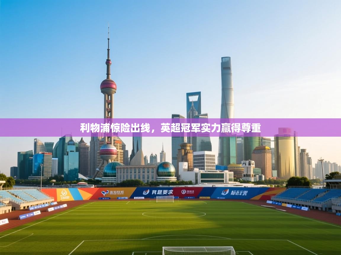 利物浦惊险出线,英超冠军实力赢得尊重 第1张