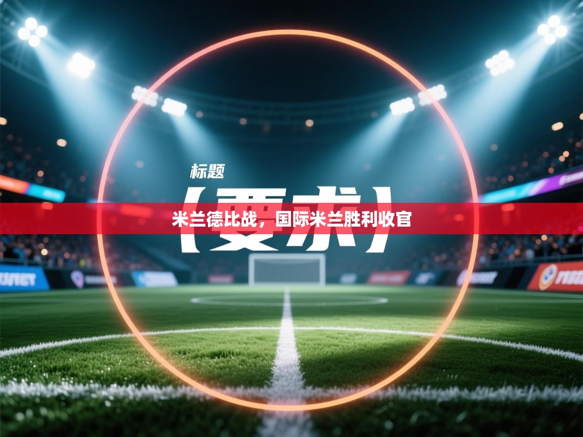 米兰德比战,国际米兰胜利收官 第1张