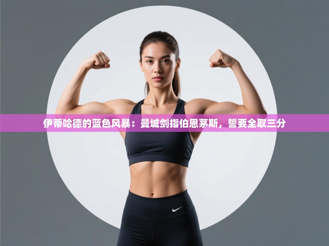 伊蒂哈德的蓝色风暴：曼城剑指伯恩茅斯，誓要全取三分  第1张