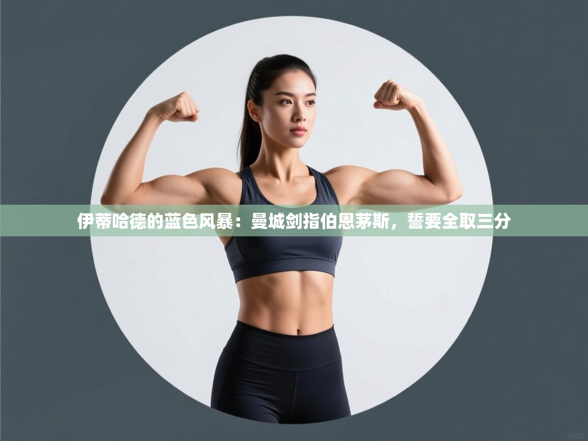 伊蒂哈德的蓝色风暴：曼城剑指伯恩茅斯，誓要全取三分  第2张