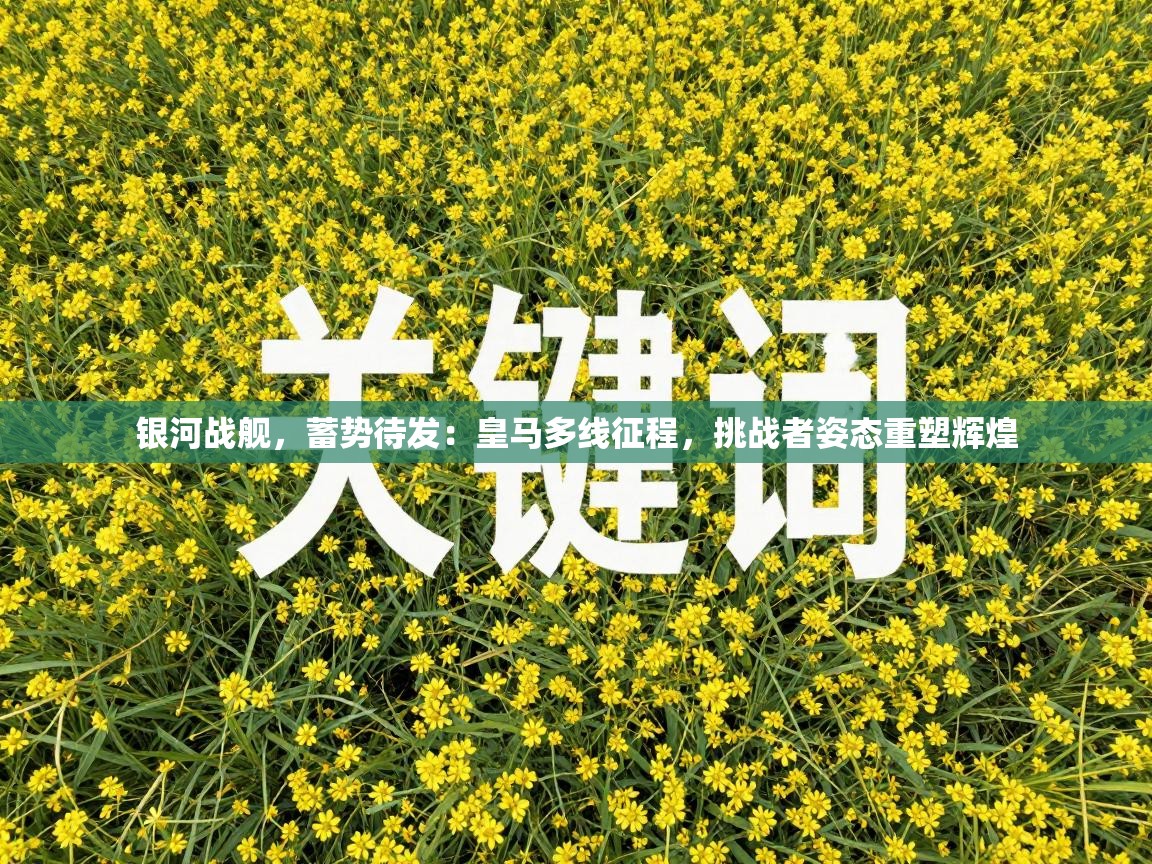 银河战舰,蓄势待发:皇马多线征程,挑战者姿态重塑辉煌 第2张