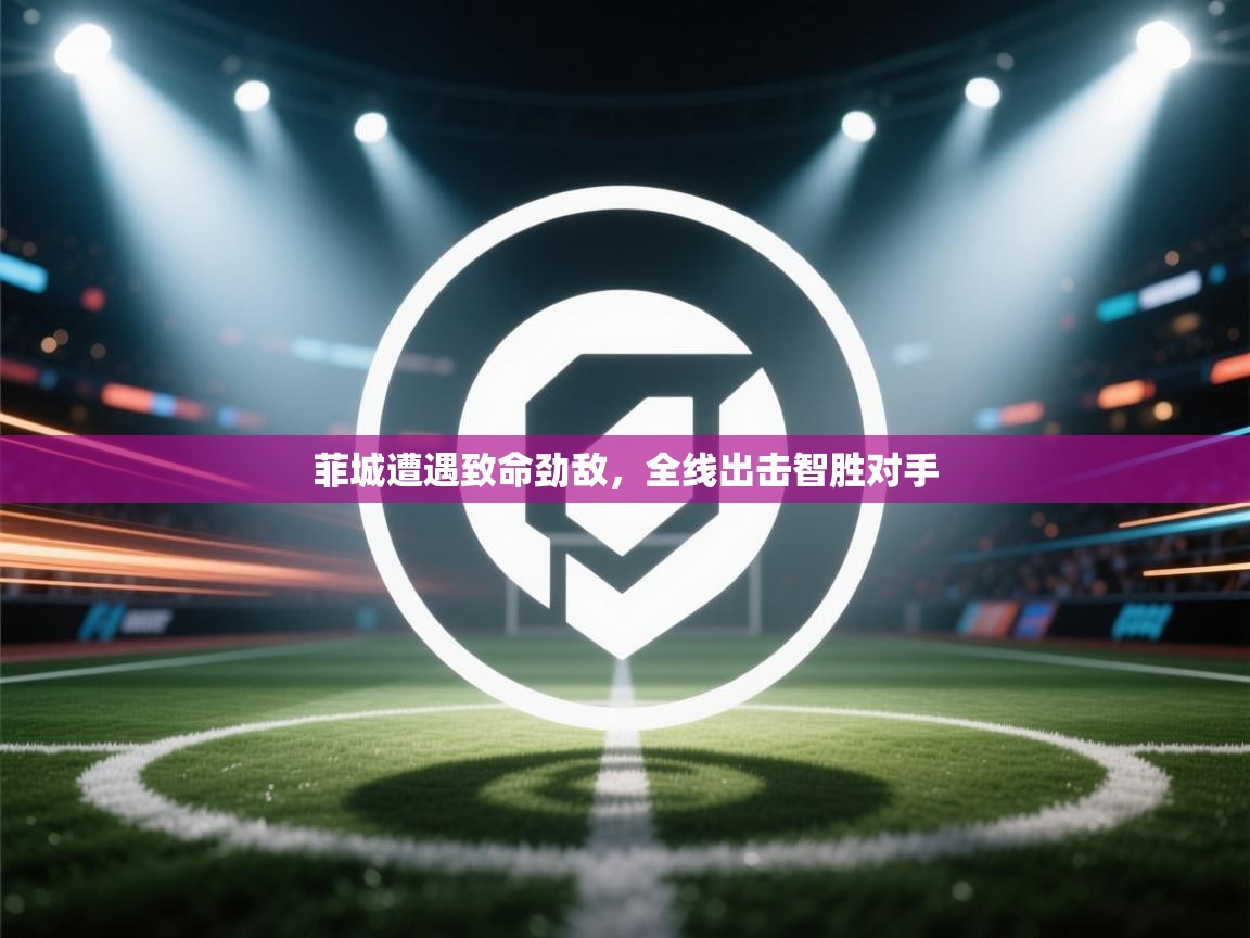 菲城遭遇致命劲敌，全线出击智胜对手  第1张
